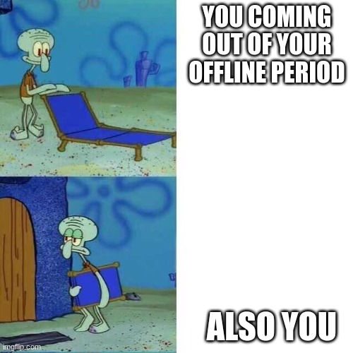 Squiward Chair | YOU COMING OUT OF YOUR OFFLINE PERIOD ALSO YOU | image tagged in squiward chair | made w/ Imgflip meme maker