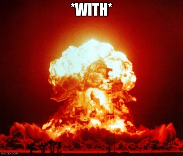 Nuke | *WITH* | image tagged in nuke | made w/ Imgflip meme maker