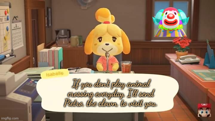 Killer klown lore | If you don't play animal crossing everyday, I'll send Pietro, the clown, to visit you. | image tagged in isabelle animal crossing announcement,oh no,killer,clowns | made w/ Imgflip meme maker