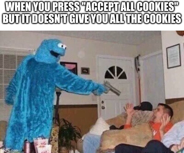 Cursed Cookie Monster | WHEN YOU PRESS "ACCEPT ALL COOKIES" BUT IT DOESN'T GIVE YOU ALL THE COOKIES | image tagged in cursed cookie monster | made w/ Imgflip meme maker