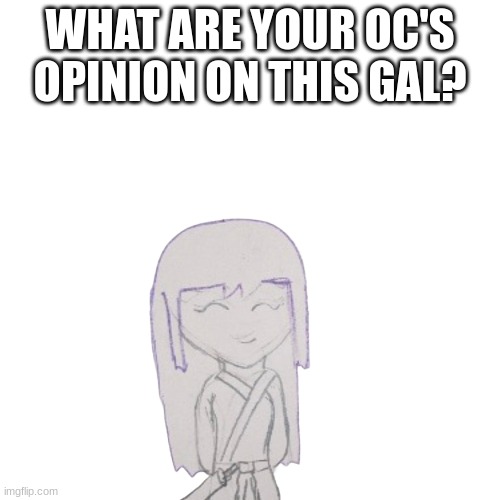 I am very bored | WHAT ARE YOUR OC'S OPINION ON THIS GAL? | made w/ Imgflip meme maker