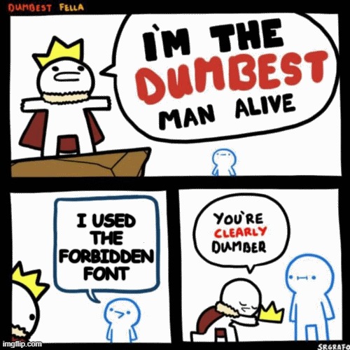 FORBIDDEN FONT | I USED THE FORBIDDEN FONT | image tagged in i'm the dumbest man alive,memes,funny,dumbest man alive,idk,oh wow are you actually reading these tags | made w/ Imgflip meme maker