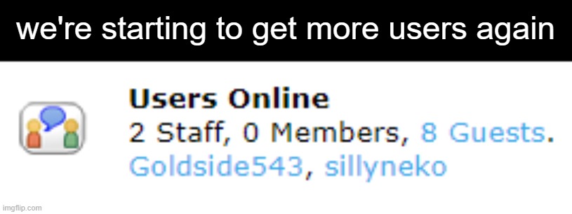 we're starting to get more users again | made w/ Imgflip meme maker