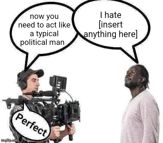 Cameraman perfect | I hate [insert anything here]; now you need to act like a typical political man | image tagged in cameraman perfect | made w/ Imgflip meme maker