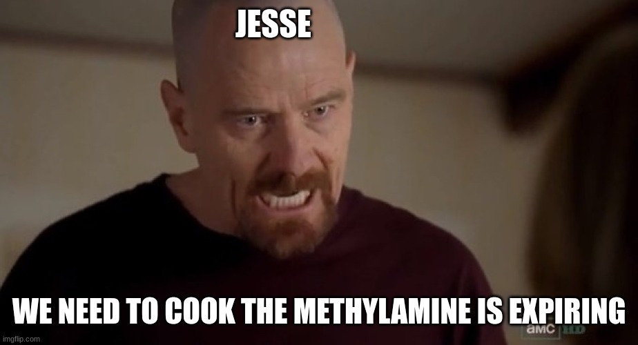 I am the one who knocks | JESSE WE NEED TO COOK THE METHYLAMINE IS EXPIRING | image tagged in i am the one who knocks | made w/ Imgflip meme maker