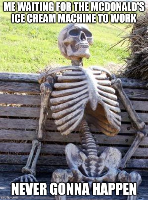 Waiting Skeleton Meme | ME WAITING FOR THE MCDONALD'S ICE CREAM MACHINE TO WORK; NEVER GONNA HAPPEN | image tagged in memes,waiting skeleton | made w/ Imgflip meme maker