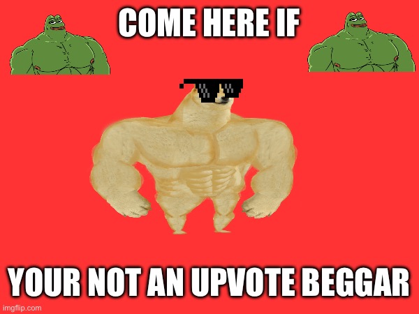 For all those non upvote beggars | COME HERE IF; YOUR NOT AN UPVOTE BEGGAR | image tagged in fun | made w/ Imgflip meme maker