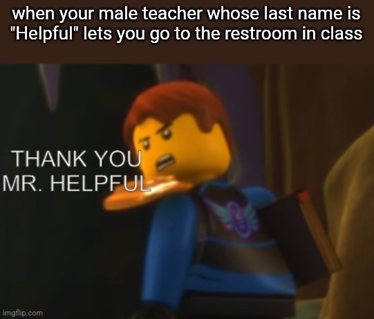 Thank you Mr. Helpful | when your male teacher whose last name is "Helpful" lets you go to the restroom in class | image tagged in thank you mr helpful | made w/ Imgflip meme maker