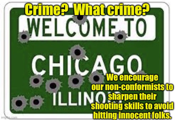 If you decriminalize everything you have no more crime | Crime?  What crime? We encourage our non-conformists to sharpen their shooting skills to avoid hitting innocent folks. | image tagged in welcome to chicago bullet holes,criminals,shootings,bad aim | made w/ Imgflip meme maker