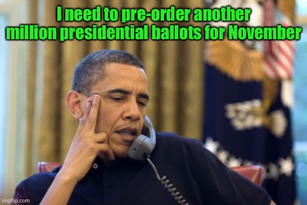 No I Can't Obama Meme | I need to pre-order another million presidential ballots for November | image tagged in memes,no i can't obama | made w/ Imgflip meme maker