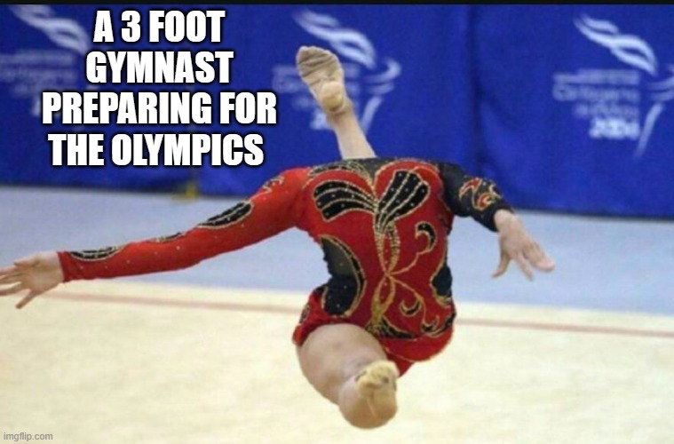 memes by Brad 3 foot gymnast preparing for the olympics | A 3 FOOT GYMNAST PREPARING FOR THE OLYMPICS | image tagged in sports,funny,olympics,gymnastics,funny meme,humor | made w/ Imgflip meme maker