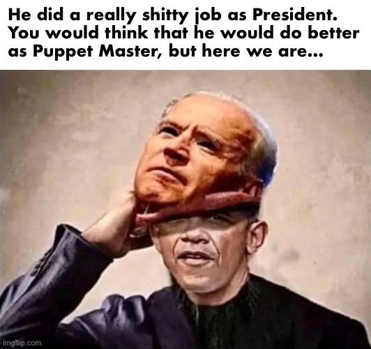 Hard to believe that his 3rd Term is even worse than his first two | He did a really shitty job as President.
You would think that he would do better
as Puppet Master, but here we are… | image tagged in obama disguise | made w/ Imgflip meme maker