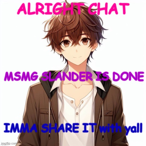shoudl i do another one of these? | ALRIGHT CHAT; MSMG SLANDER IS DONE; IMMA SHARE IT with yall | image tagged in silly_neko according to ai | made w/ Imgflip meme maker