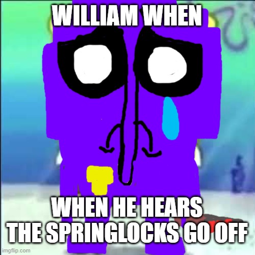 why he ourple? | WILLIAM WHEN; WHEN HE HEARS THE SPRINGLOCKS GO OFF | image tagged in sad spongebob,why hello there,memes,fnaf | made w/ Imgflip meme maker