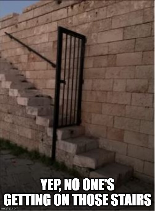 No Stair Access Huh | YEP, NO ONE'S GETTING ON THOSE STAIRS | image tagged in you had one job | made w/ Imgflip meme maker