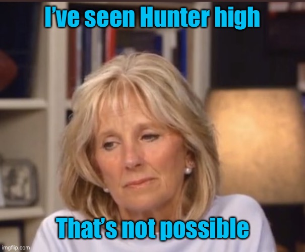Jill Biden meme | I’ve seen Hunter high That’s not possible | image tagged in jill biden meme | made w/ Imgflip meme maker