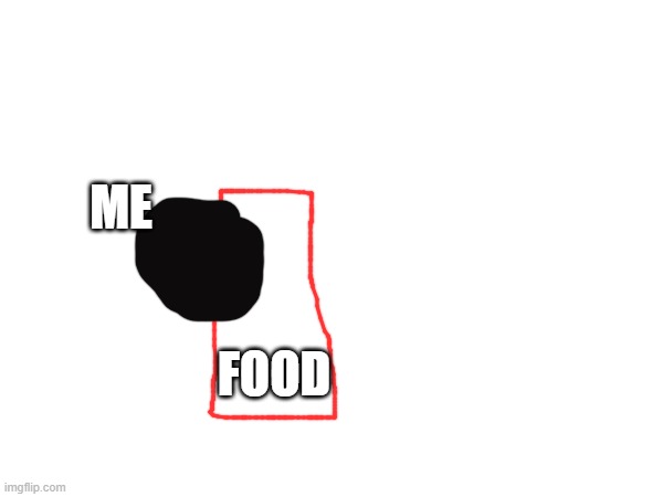ME; FOOD | image tagged in food | made w/ Imgflip meme maker