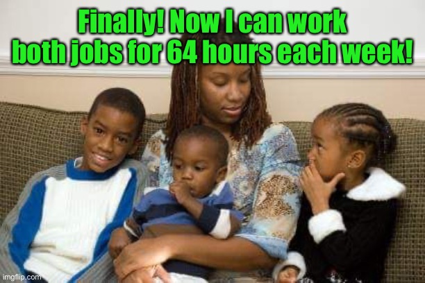 single mom | Finally! Now I can work both jobs for 64 hours each week! | image tagged in single mom | made w/ Imgflip meme maker