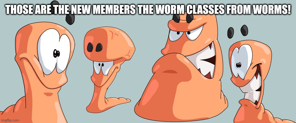 Those worms can be powerful | THOSE ARE THE NEW MEMBERS THE WORM CLASSES FROM WORMS! | made w/ Imgflip meme maker