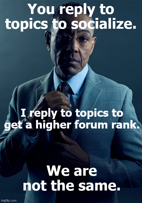 For the flipline forum lol | You reply to topics to socialize. I reply to topics to get a higher forum rank. We are not the same. | image tagged in gus fring we are not the same,memes | made w/ Imgflip meme maker