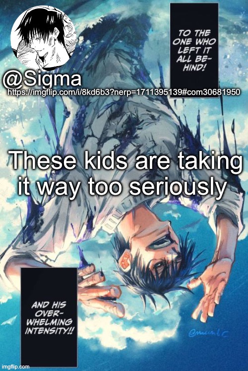 Sigma | https://imgflip.com/i/8kd6b3?nerp=1711395139#com30681950; These kids are taking it way too seriously | image tagged in sigma | made w/ Imgflip meme maker