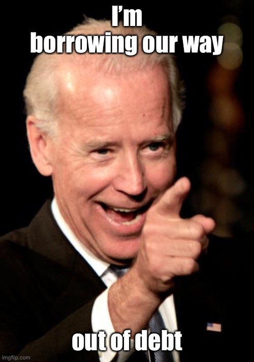 Smilin Biden Meme | I’m borrowing our way out of debt | image tagged in memes,smilin biden | made w/ Imgflip meme maker