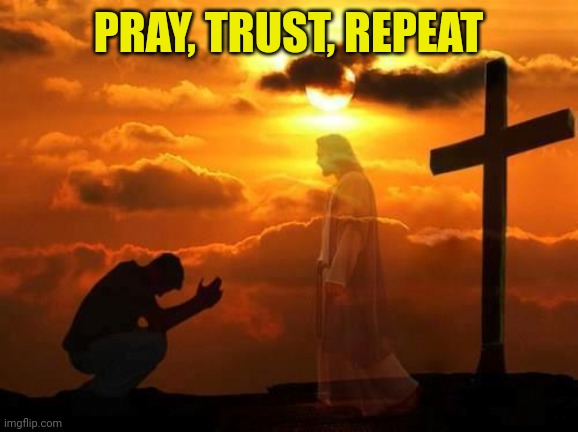 Kneeling man | PRAY, TRUST, REPEAT | image tagged in kneeling man | made w/ Imgflip meme maker