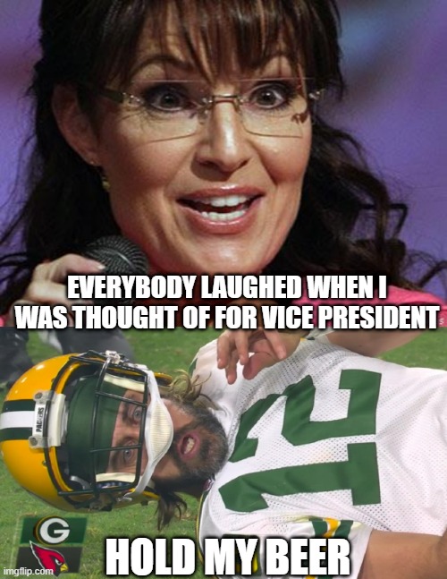 Wanna Be VP? | EVERYBODY LAUGHED WHEN I WAS THOUGHT OF FOR VICE PRESIDENT; HOLD MY BEER | image tagged in sarah palin crazy,aaron rodgers shocked | made w/ Imgflip meme maker