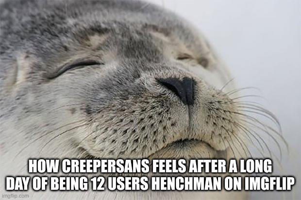 Image Title | HOW CREEPERSANS FEELS AFTER A LONG DAY OF BEING 12 USERS HENCHMAN ON IMGFLIP | image tagged in memes | made w/ Imgflip meme maker