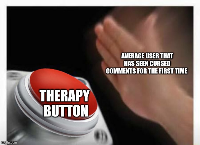 pause | AVERAGE USER THAT HAS SEEN CURSED COMMENTS FOR THE FIRST TIME; THERAPY  BUTTON | image tagged in red button hand,therapy,memes,msmg | made w/ Imgflip meme maker