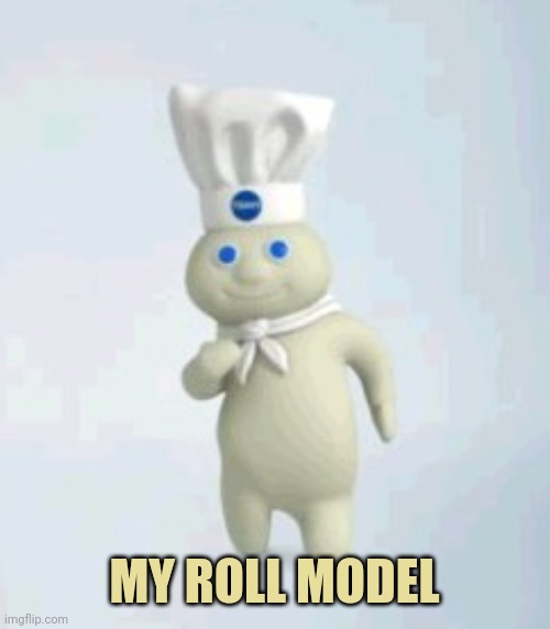 pillsbury doughboy | MY ROLL MODEL | image tagged in pillsbury doughboy | made w/ Imgflip meme maker