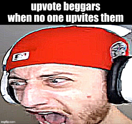 Disgusted | upvote beggars when no one upvites them | image tagged in disgusted | made w/ Imgflip meme maker