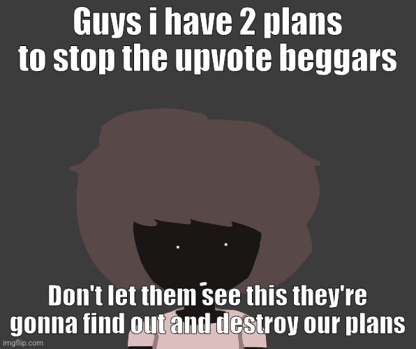 Qhar ben | Guys i have 2 plans to stop the upvote beggars; Don't let them see this they're gonna find out and destroy our plans | image tagged in qhar ben | made w/ Imgflip meme maker