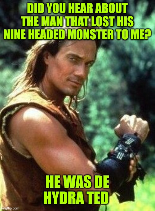 Hercules | DID YOU HEAR ABOUT THE MAN THAT LOST HIS NINE HEADED MONSTER TO ME? HE WAS DE HYDRA TED | image tagged in hercules | made w/ Imgflip meme maker