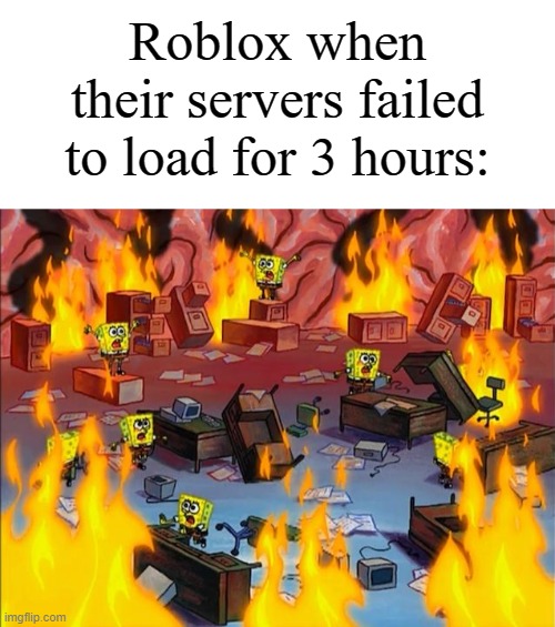 "Come on, you piece of sh-" | Roblox when their servers failed to load for 3 hours: | image tagged in spongebob fire,memes,funny,roblox | made w/ Imgflip meme maker