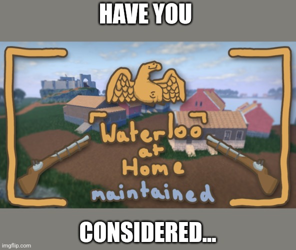HAVE YOU CONSIDERED... | made w/ Imgflip meme maker