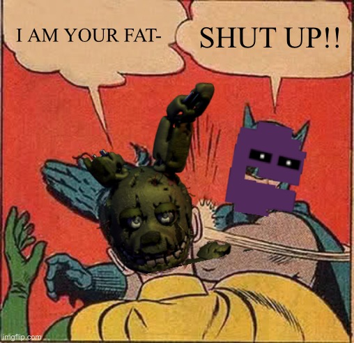 Your fat?? | I AM YOUR FAT-; SHUT UP!! | image tagged in memes,batman slapping robin | made w/ Imgflip meme maker
