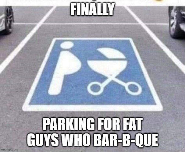 memes by Brad parkng space for fat guys | FINALLY; PARKING FOR FAT GUYS WHO BAR-B-QUE | image tagged in fun,funny,parking,fat guy,funny memes,humor | made w/ Imgflip meme maker