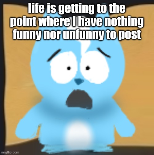 bro is in South Park | life is getting to the point where I have nothing funny nor unfunny to post | image tagged in bro is in south park | made w/ Imgflip meme maker