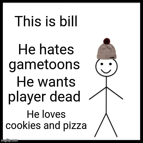 Be Like Bill | This is bill; He hates gametoons; He wants player dead; He loves cookies and pizza | image tagged in memes,be like bill | made w/ Imgflip meme maker