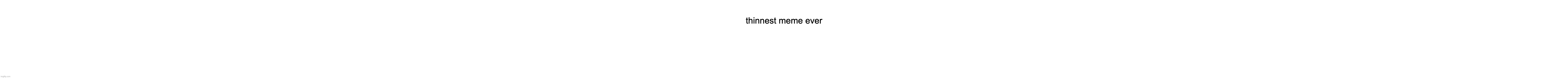 thinnest meme ever | made w/ Imgflip meme maker
