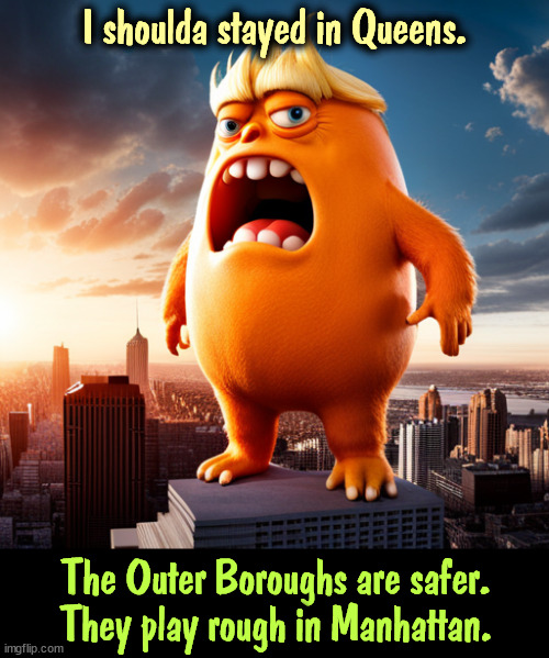 Trump never made the big time in Manhattan. He was an untrustworthy, medium-sized clown from the Outer Boroughs. | I shoulda stayed in Queens. The Outer Boroughs are safer. They play rough in Manhattan. | image tagged in trump,orange,orange trump,manhattan,failure | made w/ Imgflip meme maker
