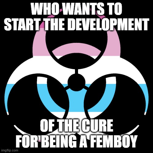 The only I know that can supress the effects is Soviet Military Music and Sigma phonk | WHO WANTS TO START THE DEVELOPMENT; OF THE CURE FOR BEING A FEMBOY | image tagged in repost to spread femboyism | made w/ Imgflip meme maker