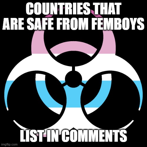 The ones that I know | COUNTRIES THAT ARE SAFE FROM FEMBOYS; LIST IN COMMENTS | image tagged in repost to spread femboyism | made w/ Imgflip meme maker