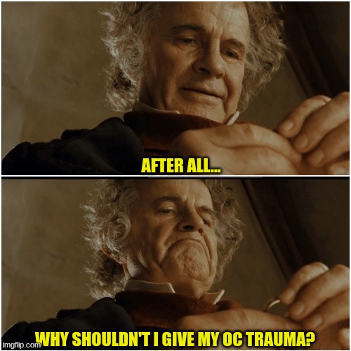 uh idk (note: this is about a specific oc I have :)) | AFTER ALL... WHY SHOULDN'T I GIVE MY OC TRAUMA? | image tagged in bilbo - why shouldn t i keep it | made w/ Imgflip meme maker
