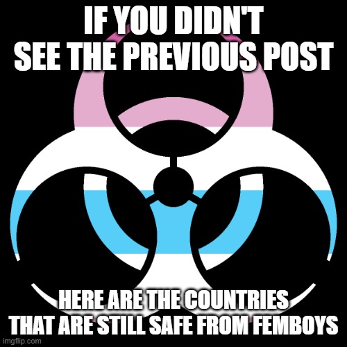These are the countries that I know should be safe (Slovenia is infected btw) | IF YOU DIDN'T SEE THE PREVIOUS POST; HERE ARE THE COUNTRIES THAT ARE STILL SAFE FROM FEMBOYS | image tagged in repost to spread femboyism | made w/ Imgflip meme maker