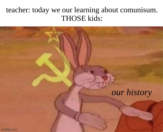 our | teacher: today we our learning about comunisum.
THOSE kids:; our history | image tagged in our | made w/ Imgflip meme maker