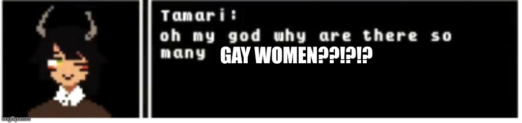 . | GAY WOMEN??!?!? | image tagged in tamari omg why are there so many | made w/ Imgflip meme maker