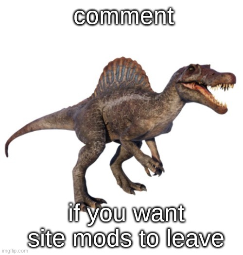 JPSpinoSaurus's other announcement temp | comment; if you want site mods to leave | image tagged in jpspinosaurus's other announcement temp | made w/ Imgflip meme maker