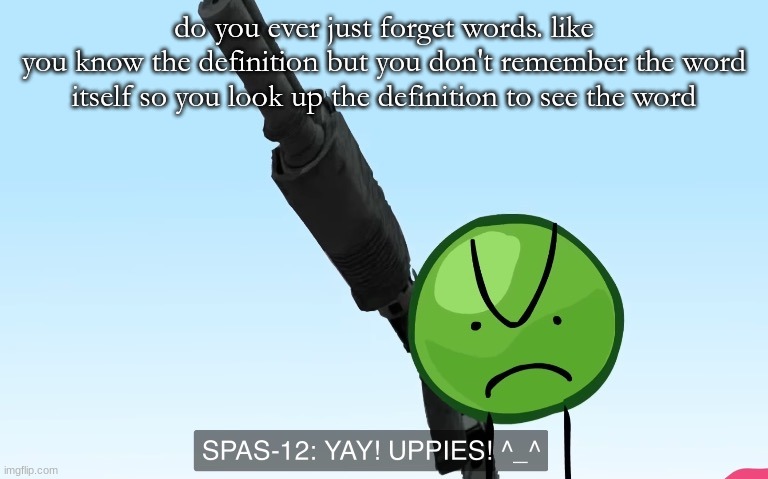 is this a common thing or am i alone in my stupidity | do you ever just forget words. like
you know the definition but you don't remember the word itself so you look up the definition to see the word | image tagged in uppies | made w/ Imgflip meme maker